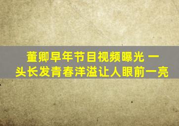 董卿早年节目视频曝光 一头长发青春洋溢让人眼前一亮